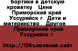 бортики в детскую кроватку › Цена ­ 200 - Приморский край, Уссурийск г. Дети и материнство » Другое   . Приморский край,Уссурийск г.